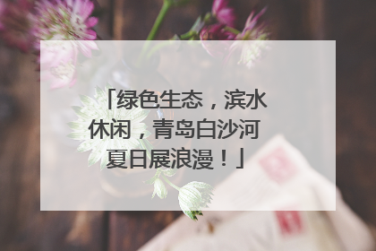 绿色生态，滨水休闲，青岛白沙河夏日展浪漫！
